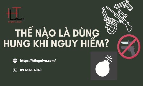 THẾ NÀO LÀ DÙNG HUNG KHÍ NGUY HIỂM?(CÔNG TY LUẬT UY TÍN TẠI QUẬN BÌNH THẠNH, QUẬN TÂN BÌNH TP. HỒ CHÍ MINH)